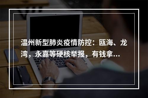 温州新型肺炎疫情防控：瓯海、龙湾，永嘉等硬核举报，有钱拿的