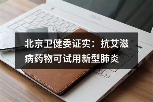 北京卫健委证实：抗艾滋病药物可试用新型肺炎