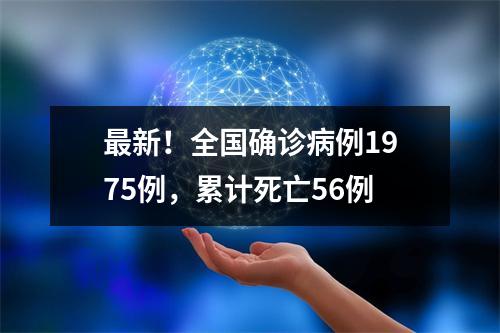 最新！全国确诊病例1975例，累计死亡56例