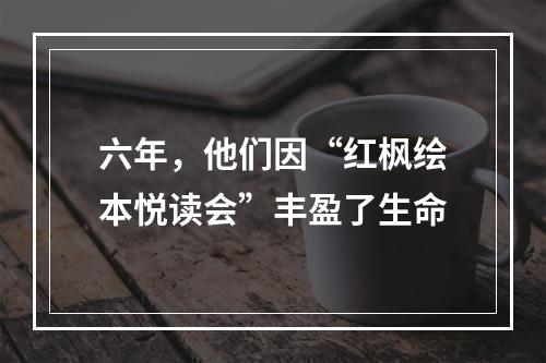 六年，他们因“红枫绘本悦读会”丰盈了生命