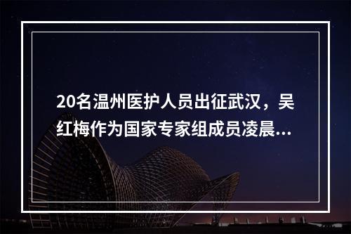 20名温州医护人员出征武汉，吴红梅作为国家专家组成员凌晨出发赶赴武汉