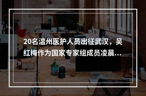20名温州医护人员出征武汉，吴红梅作为国家专家组成员凌晨出发赶赴武汉