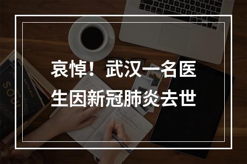 哀悼！武汉一名医生因新冠肺炎去世