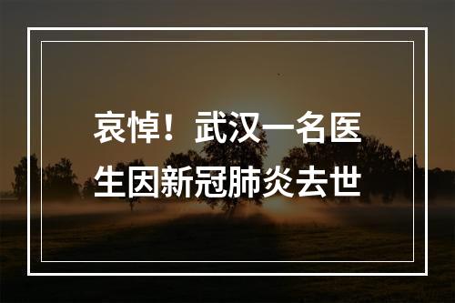 哀悼！武汉一名医生因新冠肺炎去世