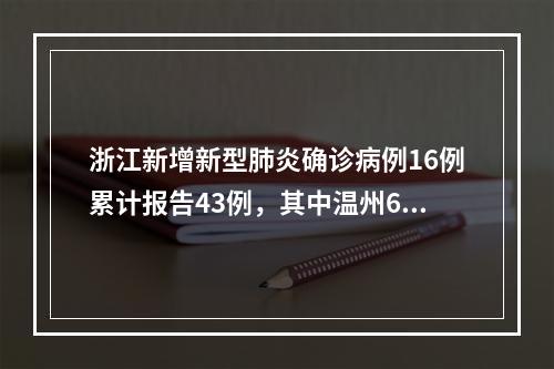 浙江新增新型肺炎确诊病例16例累计报告43例，其中温州6例，含重症1例、出院1例