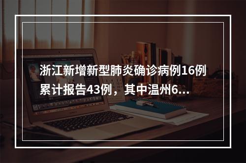 浙江新增新型肺炎确诊病例16例累计报告43例，其中温州6例，含重症1例、出院1例