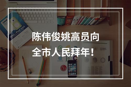 陈伟俊姚高员向全市人民拜年！
