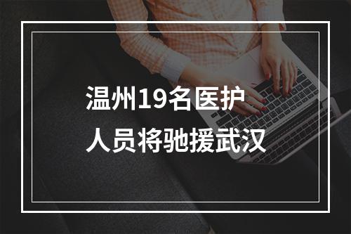温州19名医护人员将驰援武汉