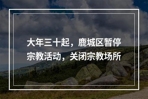 大年三十起，鹿城区暂停宗教活动，关闭宗教场所