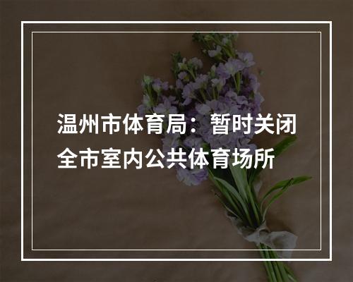 温州市体育局：暂时关闭全市室内公共体育场所