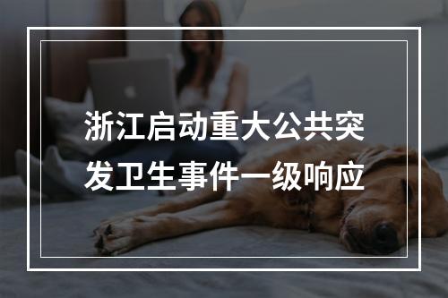 浙江启动重大公共突发卫生事件一级响应