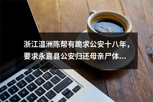 浙江温洲陈帮有跪求公安十八年，要求永嘉县公安归还母亲尸体(转载)