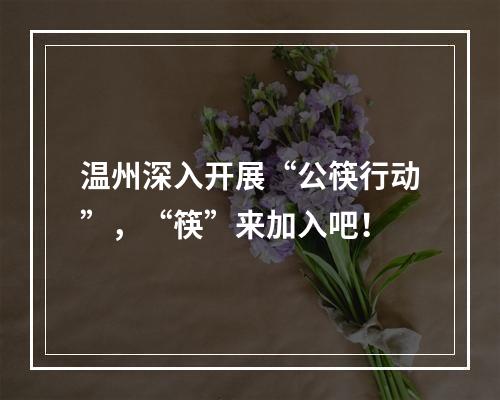 温州深入开展“公筷行动”，“筷”来加入吧！
