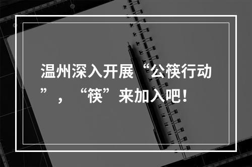 温州深入开展“公筷行动”，“筷”来加入吧！