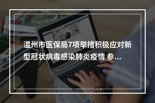 温州市医保局7项举措积极应对新型冠状病毒感染肺炎疫情 参保人员可先治疗后付费