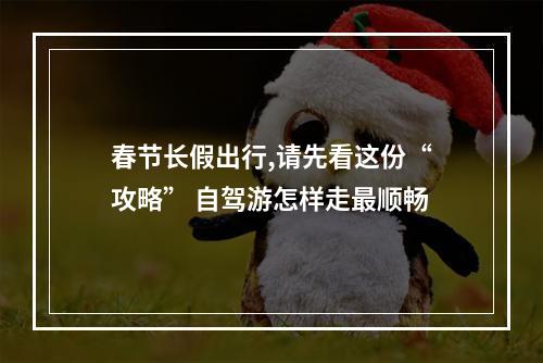 春节长假出行,请先看这份“攻略” 自驾游怎样走最顺畅