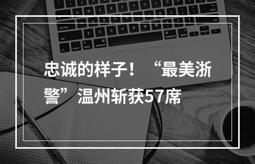 忠诚的样子！“最美浙警”温州斩获57席