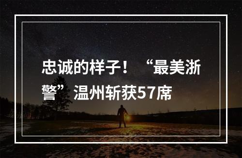 忠诚的样子！“最美浙警”温州斩获57席