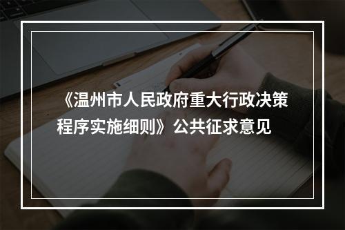 《温州市人民政府重大行政决策程序实施细则》公共征求意见