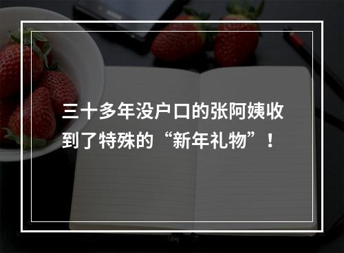 三十多年没户口的张阿姨收到了特殊的“新年礼物”！