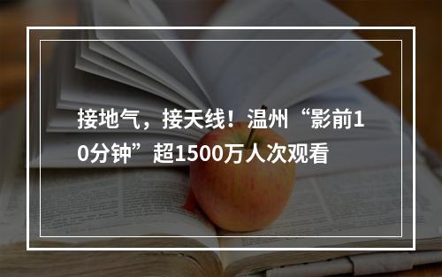 接地气，接天线！温州“影前10分钟”超1500万人次观看