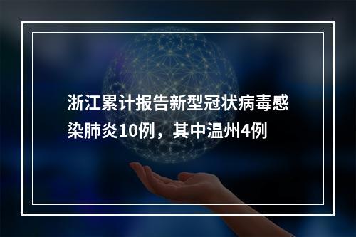 浙江累计报告新型冠状病毒感染肺炎10例，其中温州4例