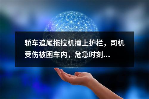 轿车追尾拖拉机撞上护栏，司机受伤被困车内，危急时刻...