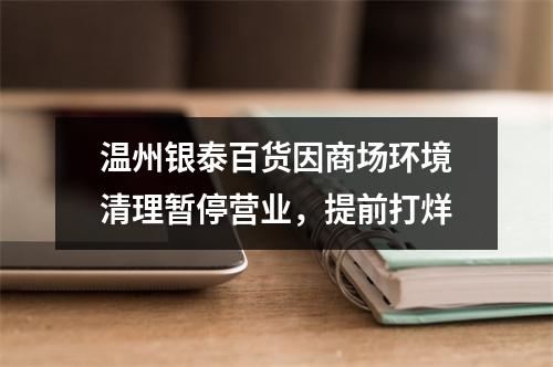 温州银泰百货因商场环境清理暂停营业，提前打烊