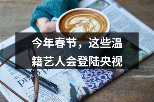 今年春节，这些温籍艺人会登陆央视