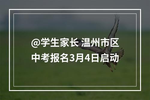@学生家长 温州市区中考报名3月4日启动