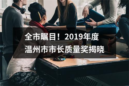 全市瞩目！2019年度温州市市长质量奖揭晓
