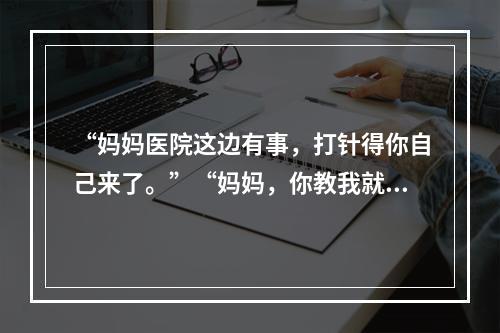 “妈妈医院这边有事，打针得你自己来了。”“妈妈，你教我就好了。”这段视 ...