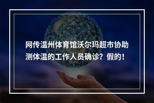 网传温州体育馆沃尔玛超市协助测体温的工作人员确诊？假的！