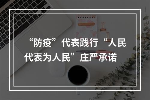 “防疫”代表践行“人民代表为人民”庄严承诺