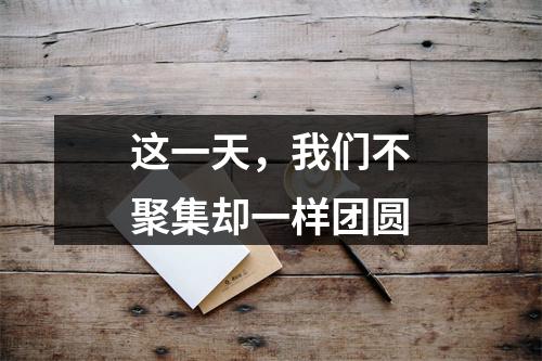 这一天，我们不聚集却一样团圆