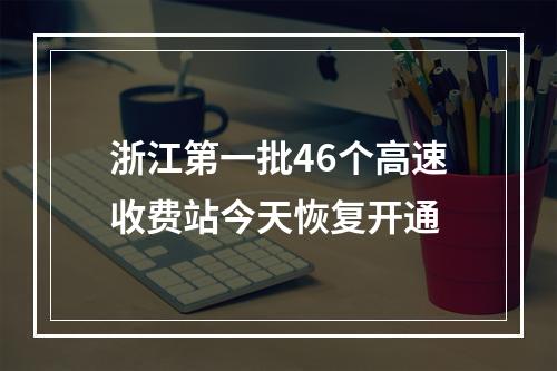 浙江第一批46个高速收费站今天恢复开通