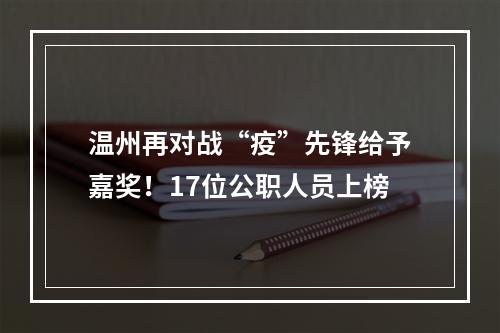 温州再对战“疫”先锋给予嘉奖！17位公职人员上榜