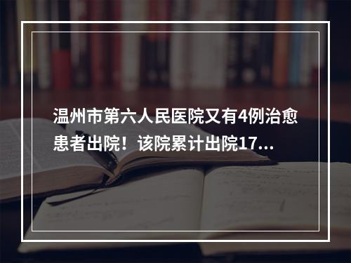 温州市第六人民医院又有4例治愈患者出院！该院累计出院17例