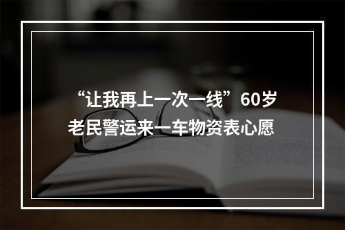 “让我再上一次一线”60岁老民警运来一车物资表心愿