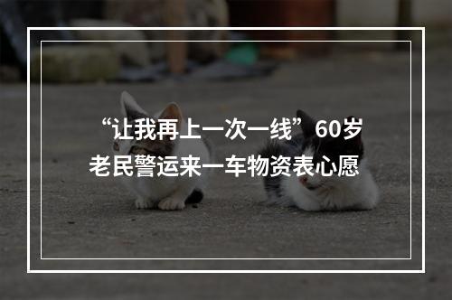 “让我再上一次一线”60岁老民警运来一车物资表心愿