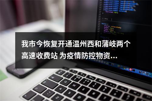 我市今恢复开通温州西和蒲岐两个高速收费站 为疫情防控物资和相关人员开“绿色通道”