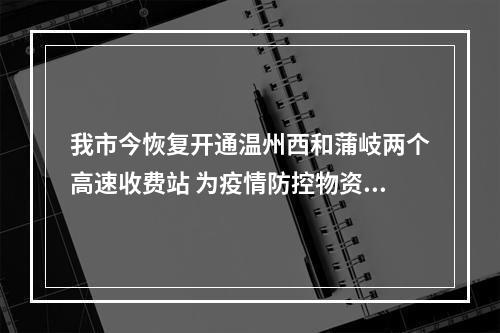 我市今恢复开通温州西和蒲岐两个高速收费站 为疫情防控物资和相关人员开“绿色通道”