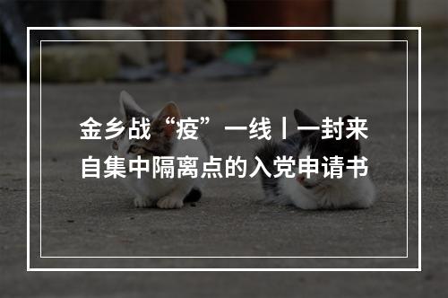 金乡战“疫”一线丨一封来自集中隔离点的入党申请书
