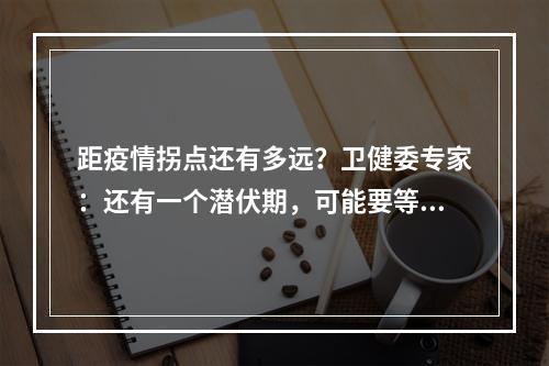 距疫情拐点还有多远？卫健委专家：还有一个潜伏期，可能要等到20号