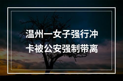 温州一女子强行冲卡被公安强制带离