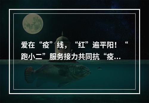 爱在“疫”线，“红”遍平阳！“跑小二”服务接力共同抗“疫”