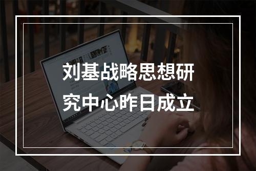 刘基战略思想研究中心昨日成立