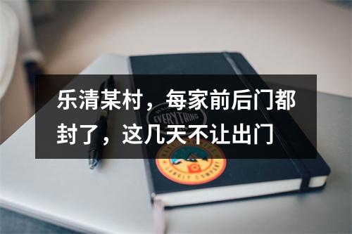 乐清某村，每家前后门都封了，这几天不让出门