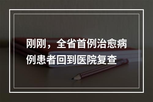 刚刚，全省首例治愈病例患者回到医院复查
