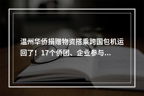 温州华侨捐赠物资搭乘跨国包机运回了！17个侨团、企业参与捐赠